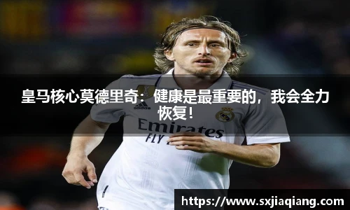 皇马核心莫德里奇：健康是最重要的，我会全力恢复！