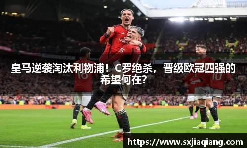 皇马逆袭淘汰利物浦！C罗绝杀，晋级欧冠四强的希望何在？