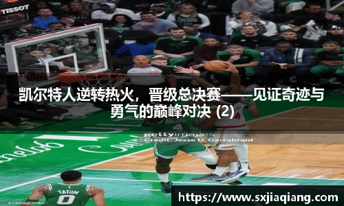凯尔特人逆转热火，晋级总决赛——见证奇迹与勇气的巅峰对决 (2)