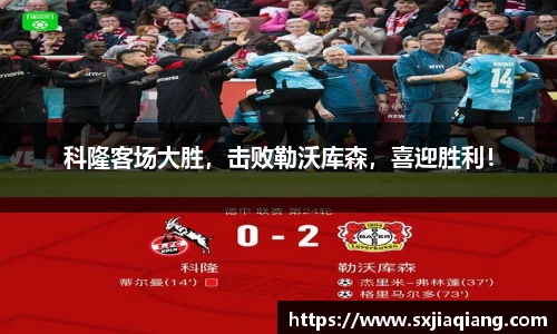 科隆客场大胜，击败勒沃库森，喜迎胜利！