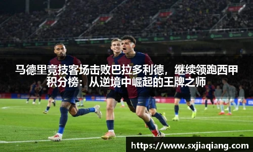 马德里竞技客场击败巴拉多利德，继续领跑西甲积分榜：从逆境中崛起的王牌之师