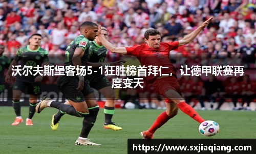 沃尔夫斯堡客场5-1狂胜榜首拜仁，让德甲联赛再度变天
