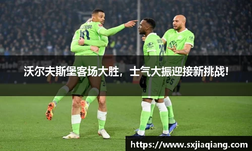 沃尔夫斯堡客场大胜，士气大振迎接新挑战!