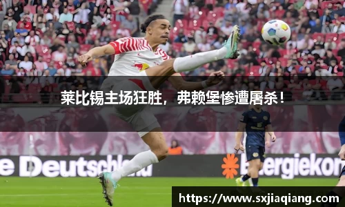 莱比锡主场狂胜，弗赖堡惨遭屠杀！