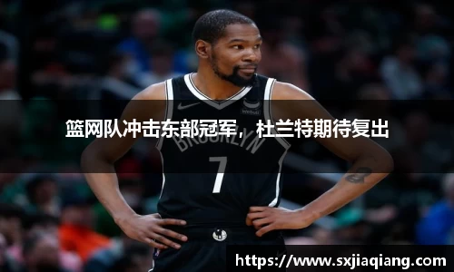 篮网队冲击东部冠军，杜兰特期待复出