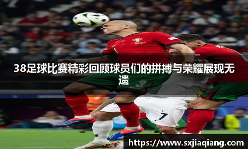 38足球比赛精彩回顾球员们的拼搏与荣耀展现无遗