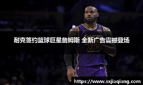 耐克签约篮球巨星詹姆斯 全新广告震撼登场