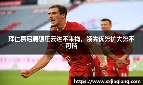 拜仁慕尼黑碾压云达不来梅，领先优势扩大势不可挡
