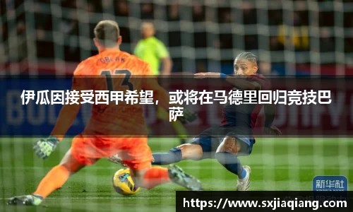 伊瓜因接受西甲希望，或将在马德里回归竞技巴萨