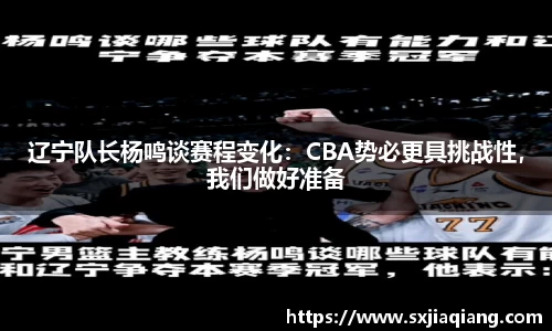 辽宁队长杨鸣谈赛程变化：CBA势必更具挑战性，我们做好准备