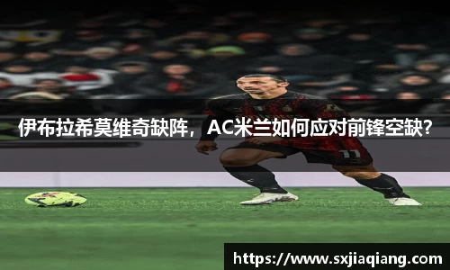 伊布拉希莫维奇缺阵，AC米兰如何应对前锋空缺？