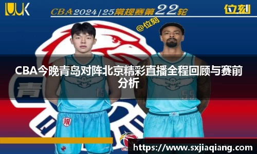 CBA今晚青岛对阵北京精彩直播全程回顾与赛前分析