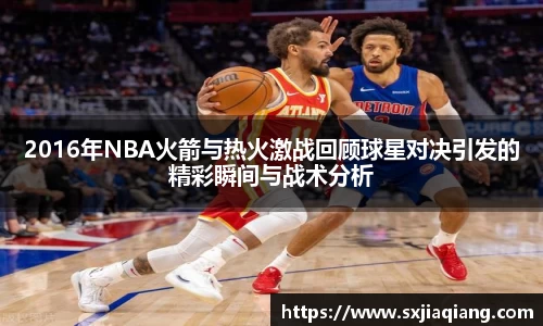 2016年NBA火箭与热火激战回顾球星对决引发的精彩瞬间与战术分析