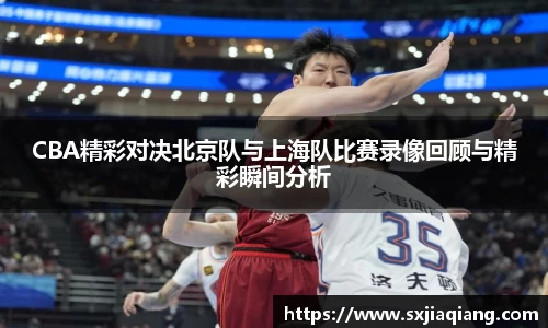 CBA精彩对决北京队与上海队比赛录像回顾与精彩瞬间分析