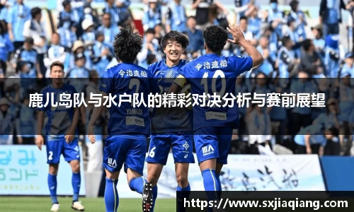 鹿儿岛队与水户队的精彩对决分析与赛前展望