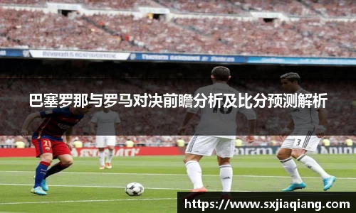 巴塞罗那与罗马对决前瞻分析及比分预测解析