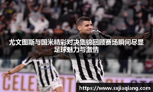 尤文图斯与国米精彩对决集锦回顾赛场瞬间尽显足球魅力与激情