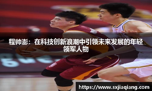 程帅澎：在科技创新浪潮中引领未来发展的年轻领军人物