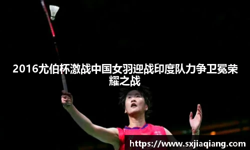 2016尤伯杯激战中国女羽迎战印度队力争卫冕荣耀之战