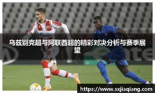 乌兹别克超与阿联酋超的精彩对决分析与赛季展望