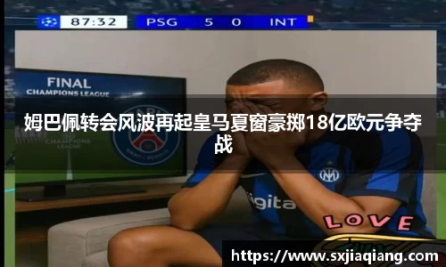 姆巴佩转会风波再起皇马夏窗豪掷18亿欧元争夺战
