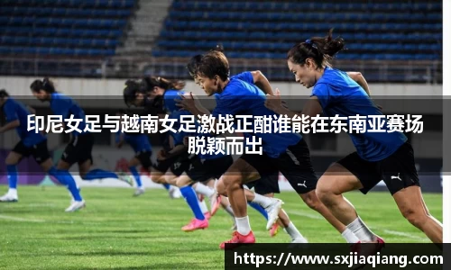 印尼女足与越南女足激战正酣谁能在东南亚赛场脱颖而出