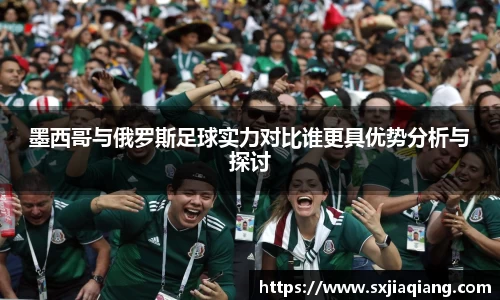 墨西哥与俄罗斯足球实力对比谁更具优势分析与探讨