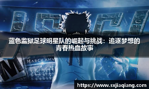 蓝色监狱足球明星队的崛起与挑战：追逐梦想的青春热血故事